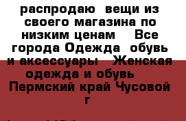 распродаю  вещи из своего магазина по низким ценам  - Все города Одежда, обувь и аксессуары » Женская одежда и обувь   . Пермский край,Чусовой г.